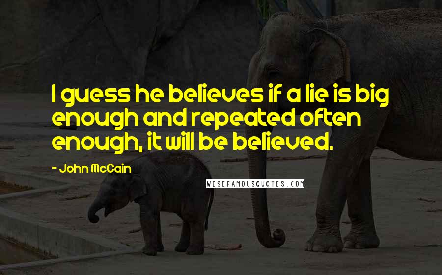 John McCain Quotes: I guess he believes if a lie is big enough and repeated often enough, it will be believed.