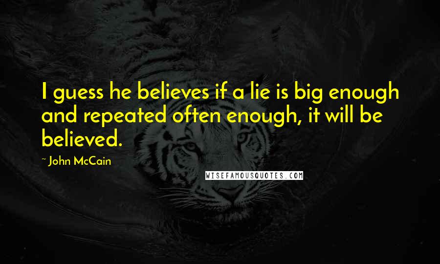 John McCain Quotes: I guess he believes if a lie is big enough and repeated often enough, it will be believed.