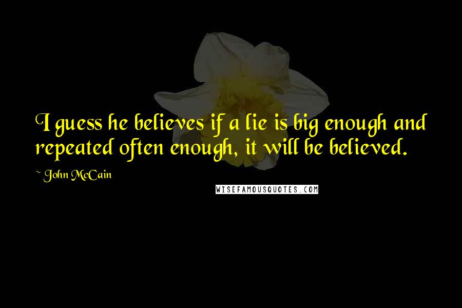 John McCain Quotes: I guess he believes if a lie is big enough and repeated often enough, it will be believed.