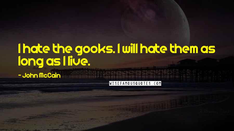 John McCain Quotes: I hate the gooks. I will hate them as long as I live.