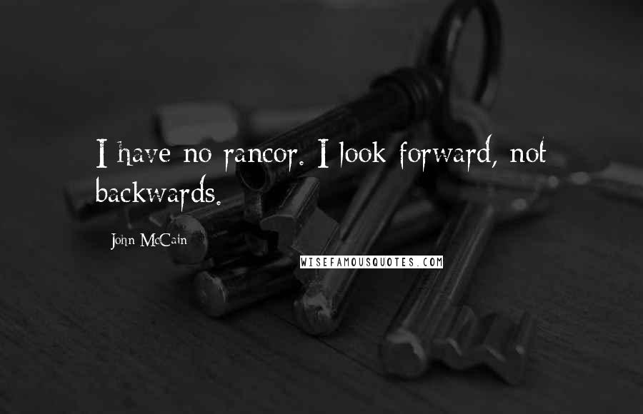 John McCain Quotes: I have no rancor. I look forward, not backwards.