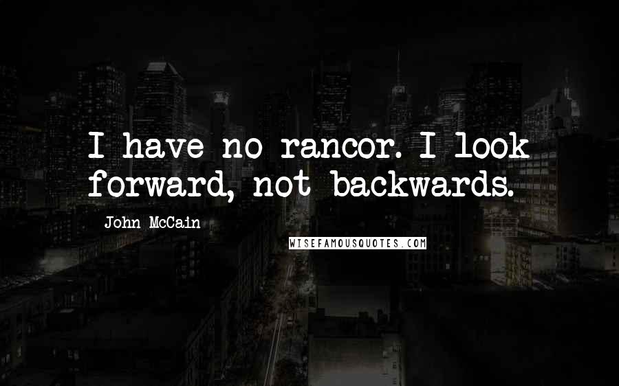 John McCain Quotes: I have no rancor. I look forward, not backwards.