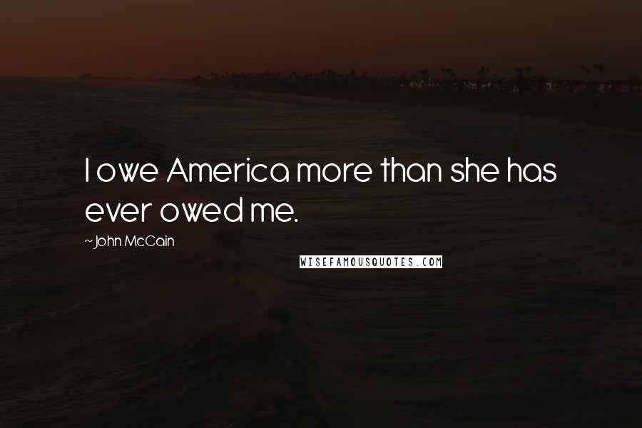 John McCain Quotes: I owe America more than she has ever owed me.