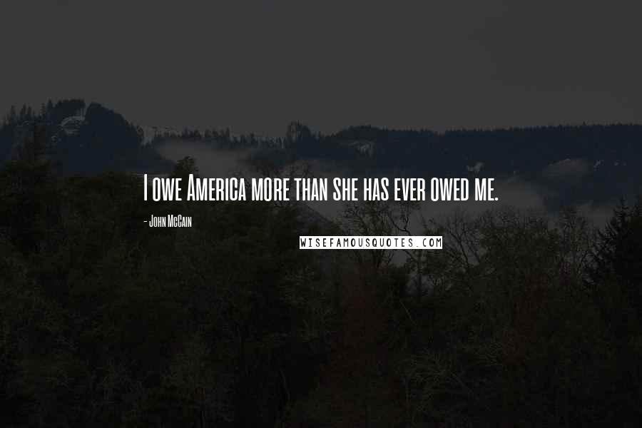 John McCain Quotes: I owe America more than she has ever owed me.