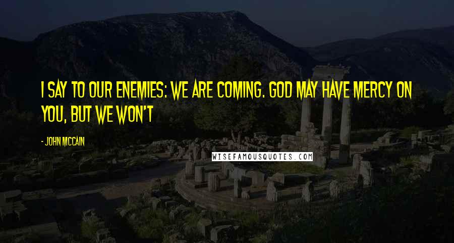 John McCain Quotes: I say to our enemies: We are coming. God may have mercy on you, but we won't