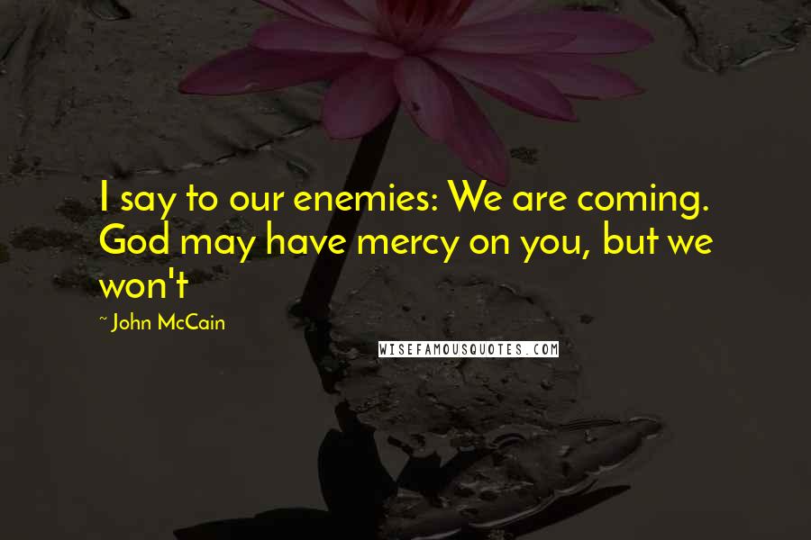 John McCain Quotes: I say to our enemies: We are coming. God may have mercy on you, but we won't