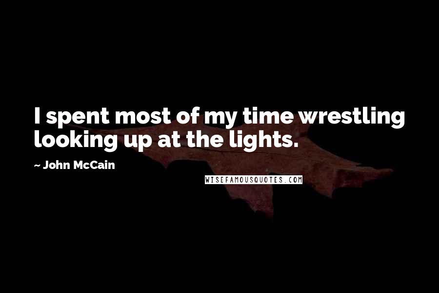 John McCain Quotes: I spent most of my time wrestling looking up at the lights.