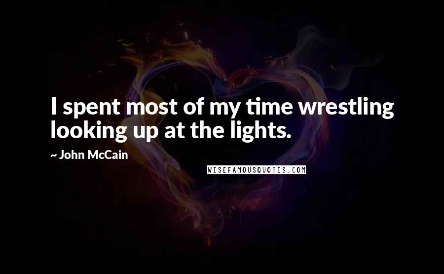 John McCain Quotes: I spent most of my time wrestling looking up at the lights.