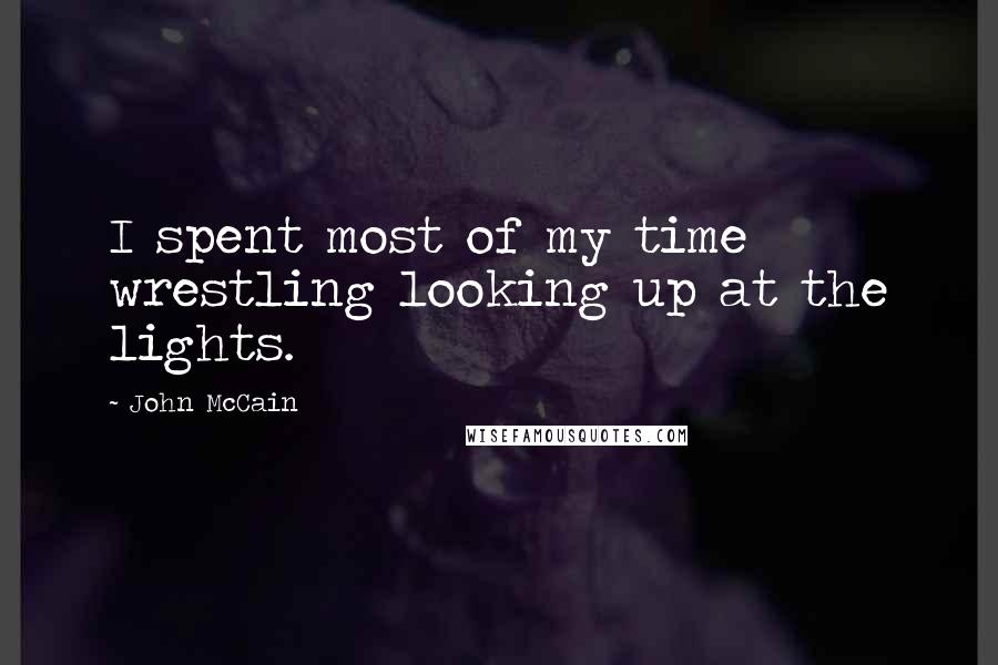 John McCain Quotes: I spent most of my time wrestling looking up at the lights.
