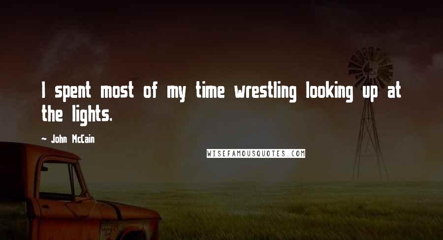 John McCain Quotes: I spent most of my time wrestling looking up at the lights.