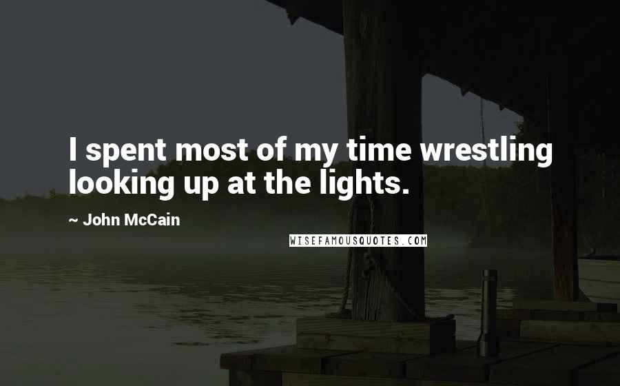 John McCain Quotes: I spent most of my time wrestling looking up at the lights.