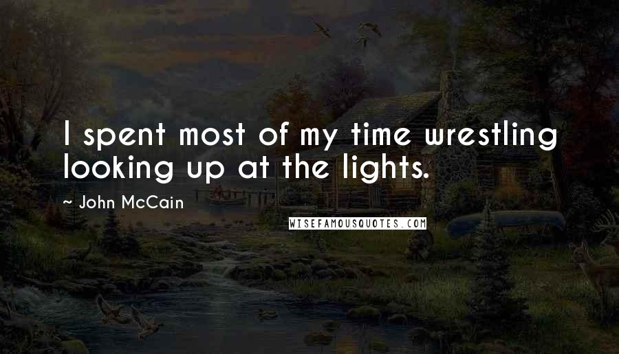 John McCain Quotes: I spent most of my time wrestling looking up at the lights.