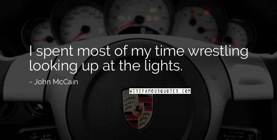 John McCain Quotes: I spent most of my time wrestling looking up at the lights.