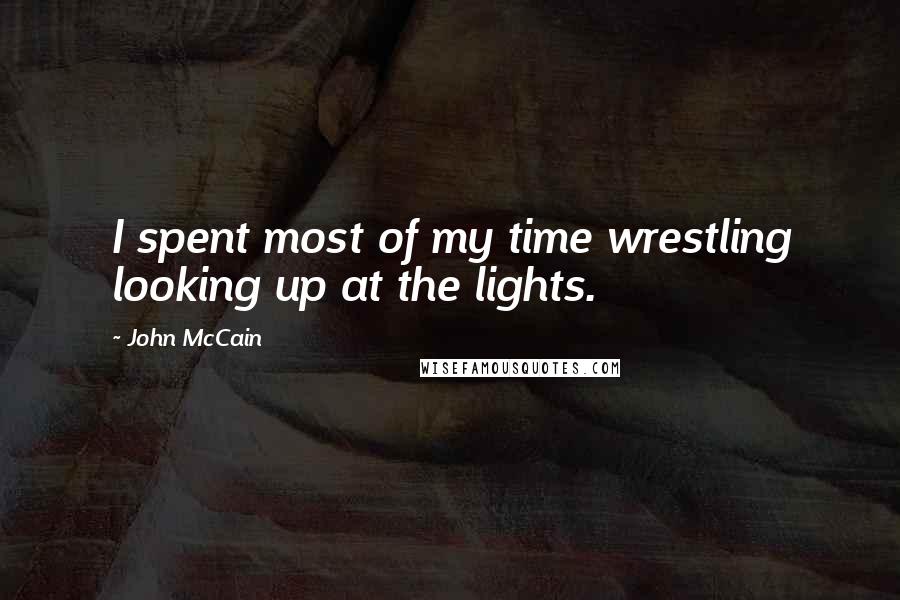 John McCain Quotes: I spent most of my time wrestling looking up at the lights.