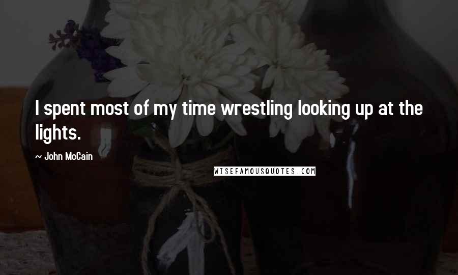 John McCain Quotes: I spent most of my time wrestling looking up at the lights.