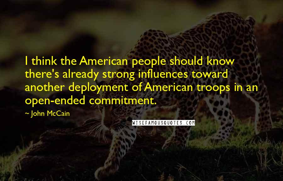 John McCain Quotes: I think the American people should know there's already strong influences toward another deployment of American troops in an open-ended commitment.