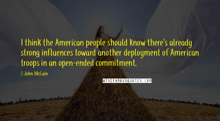 John McCain Quotes: I think the American people should know there's already strong influences toward another deployment of American troops in an open-ended commitment.