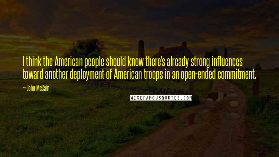 John McCain Quotes: I think the American people should know there's already strong influences toward another deployment of American troops in an open-ended commitment.