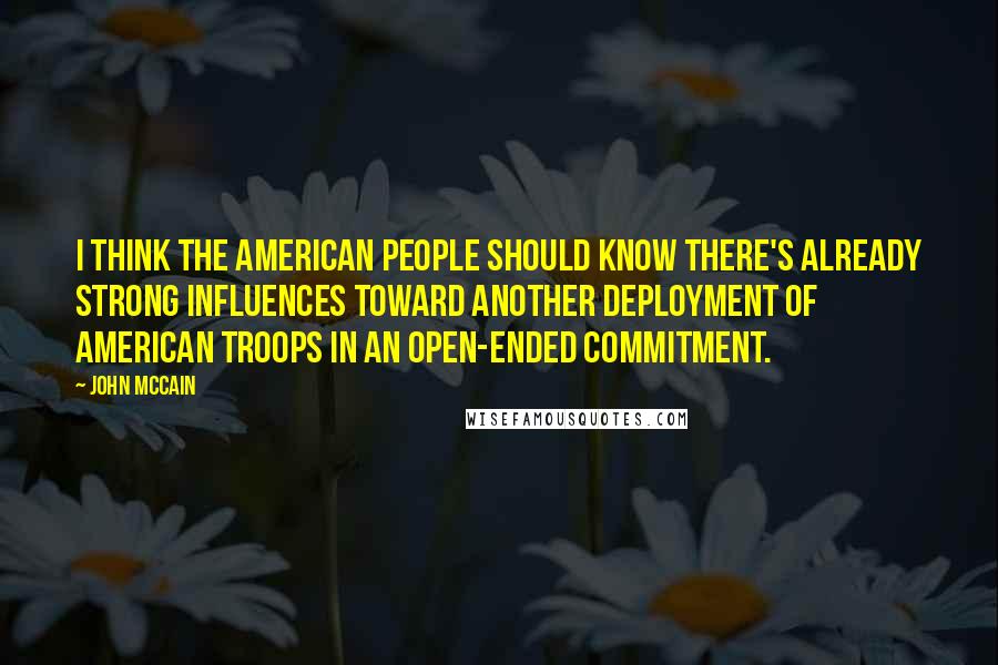 John McCain Quotes: I think the American people should know there's already strong influences toward another deployment of American troops in an open-ended commitment.