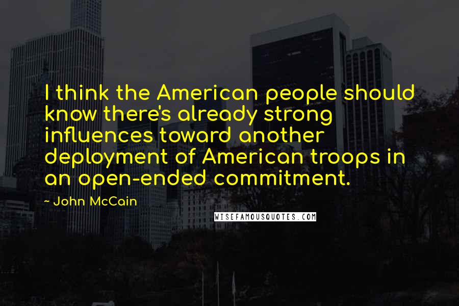 John McCain Quotes: I think the American people should know there's already strong influences toward another deployment of American troops in an open-ended commitment.