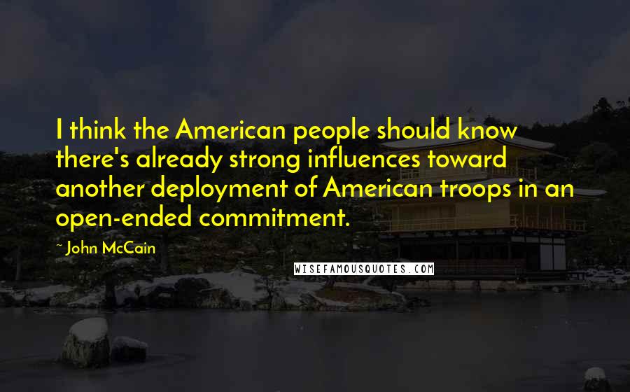 John McCain Quotes: I think the American people should know there's already strong influences toward another deployment of American troops in an open-ended commitment.