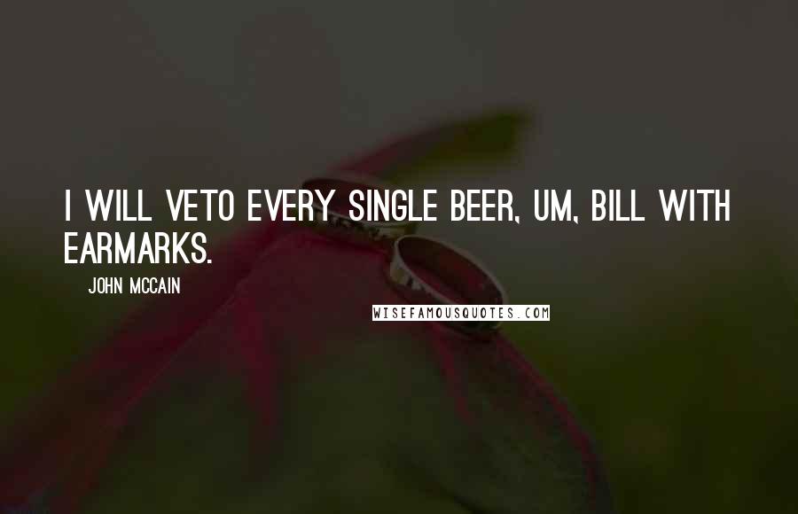 John McCain Quotes: I will veto every single beer, um, bill with earmarks.