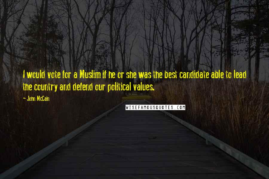 John McCain Quotes: I would vote for a Muslim if he or she was the best candidate able to lead the country and defend our political values.