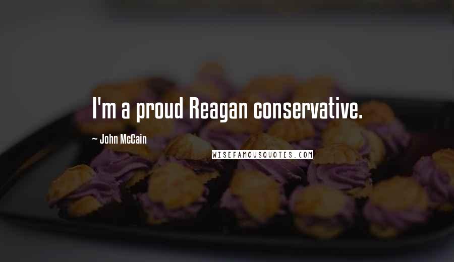 John McCain Quotes: I'm a proud Reagan conservative.
