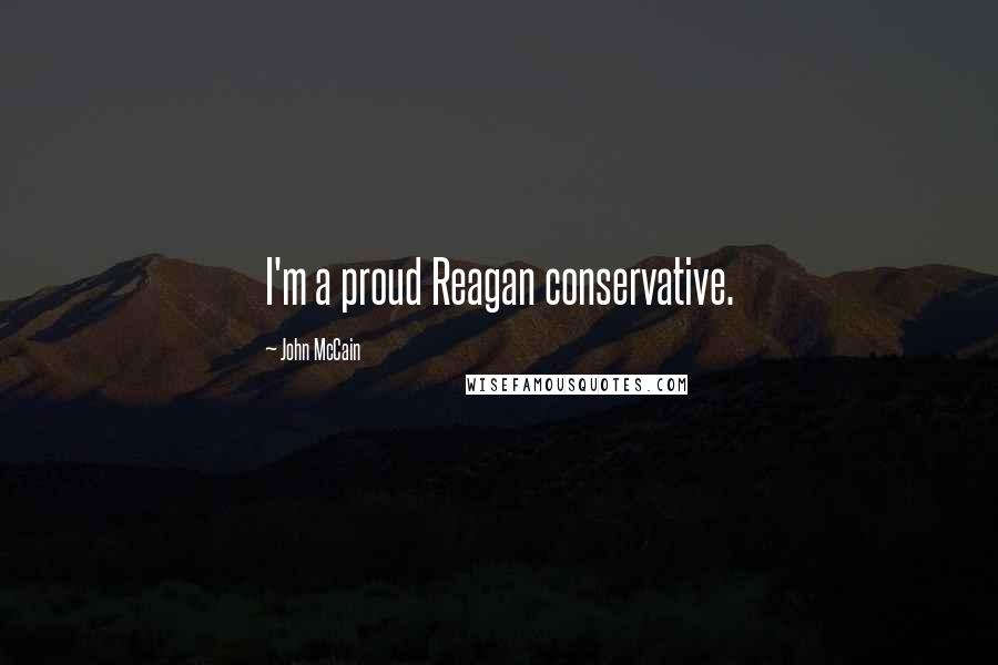 John McCain Quotes: I'm a proud Reagan conservative.