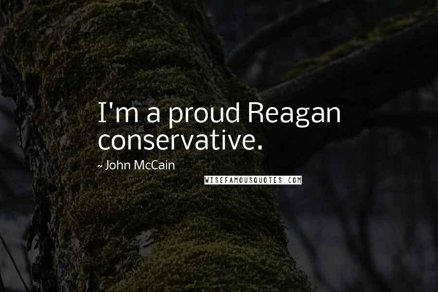 John McCain Quotes: I'm a proud Reagan conservative.