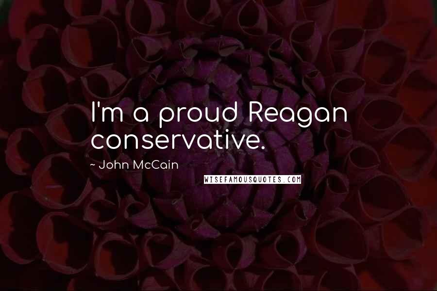 John McCain Quotes: I'm a proud Reagan conservative.