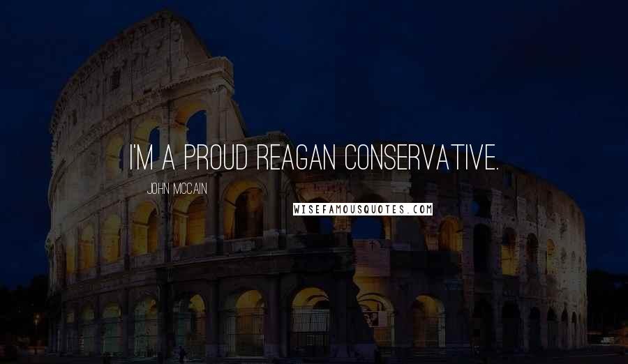 John McCain Quotes: I'm a proud Reagan conservative.