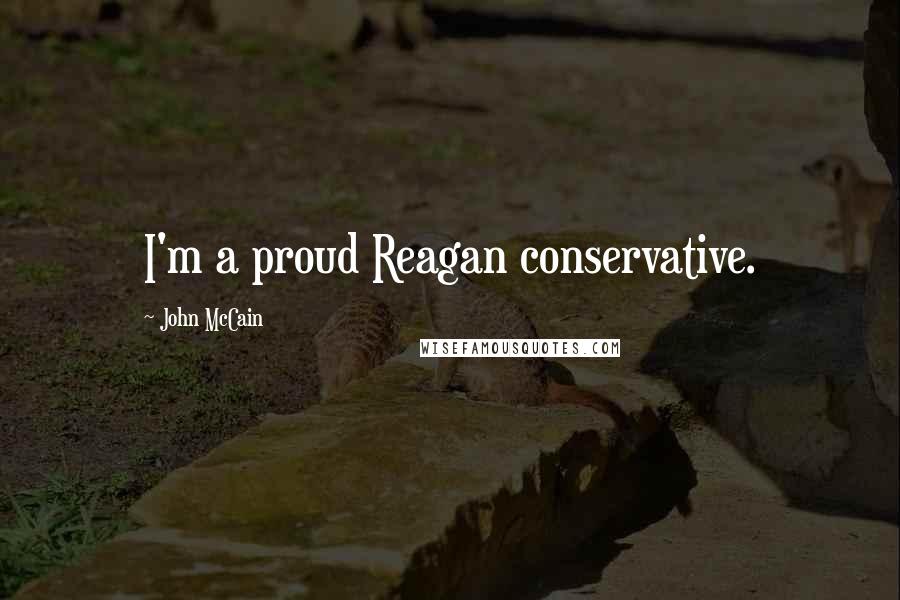 John McCain Quotes: I'm a proud Reagan conservative.