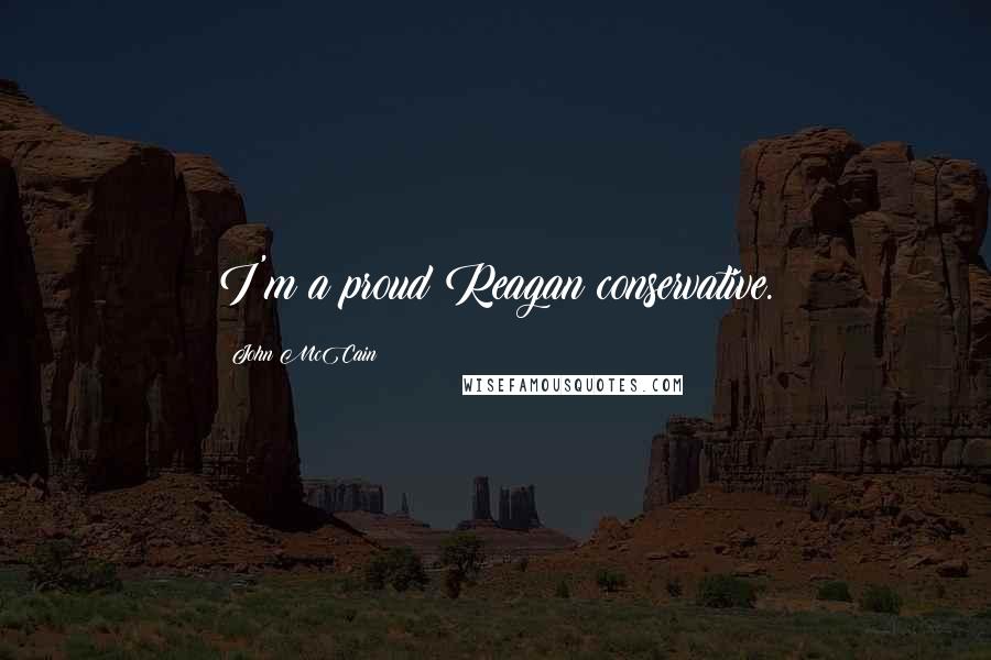 John McCain Quotes: I'm a proud Reagan conservative.