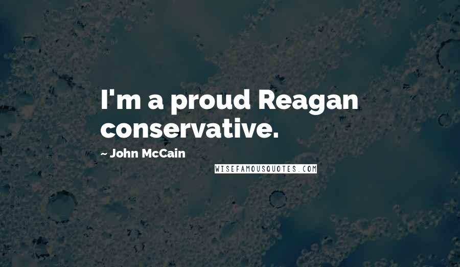 John McCain Quotes: I'm a proud Reagan conservative.