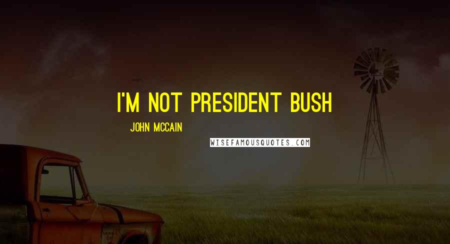 John McCain Quotes: I'm not President Bush