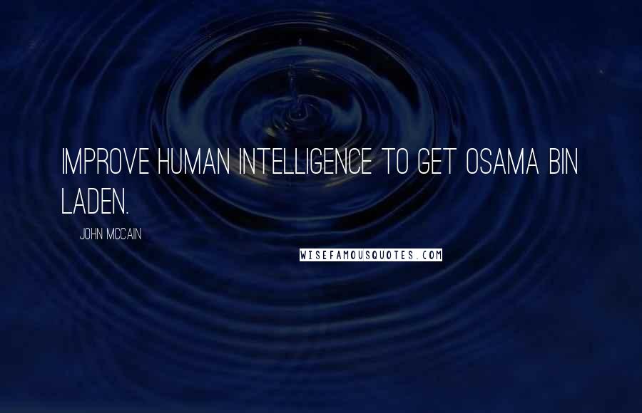 John McCain Quotes: Improve human intelligence to get Osama bin Laden.