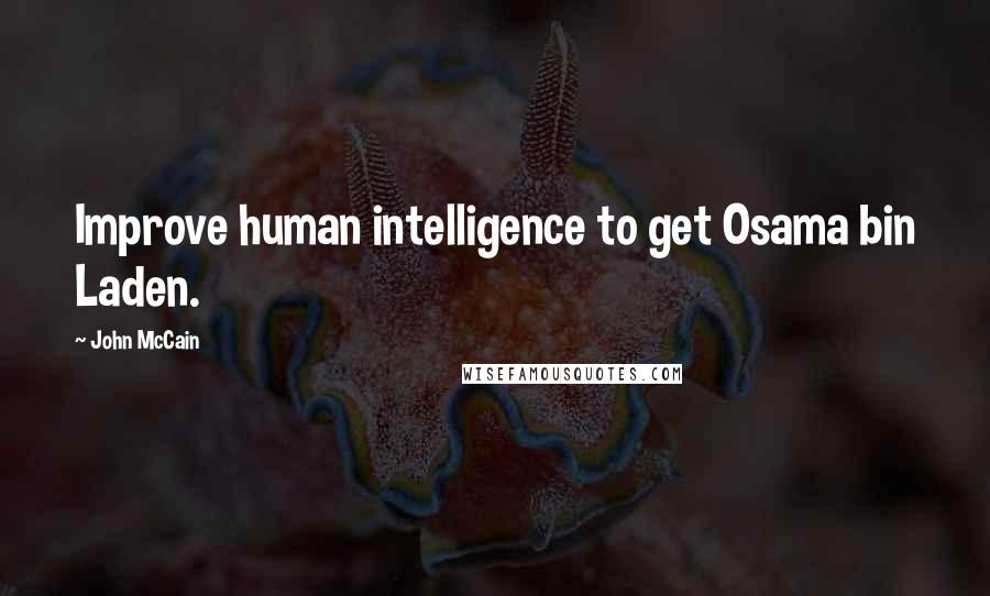 John McCain Quotes: Improve human intelligence to get Osama bin Laden.