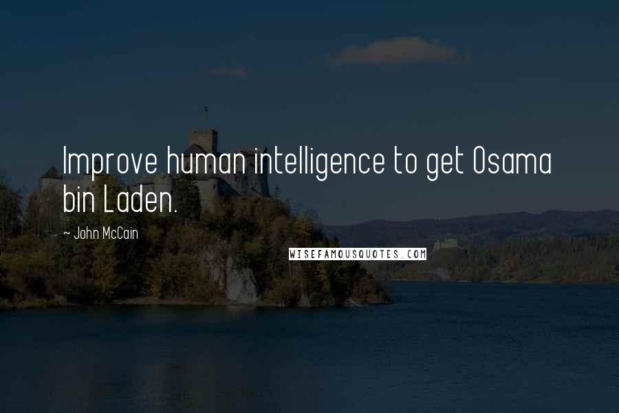 John McCain Quotes: Improve human intelligence to get Osama bin Laden.