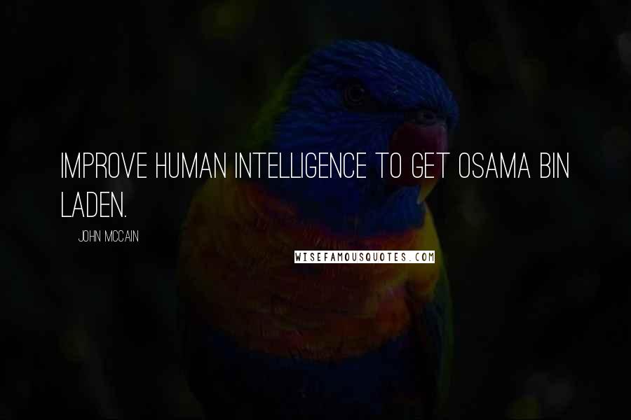 John McCain Quotes: Improve human intelligence to get Osama bin Laden.