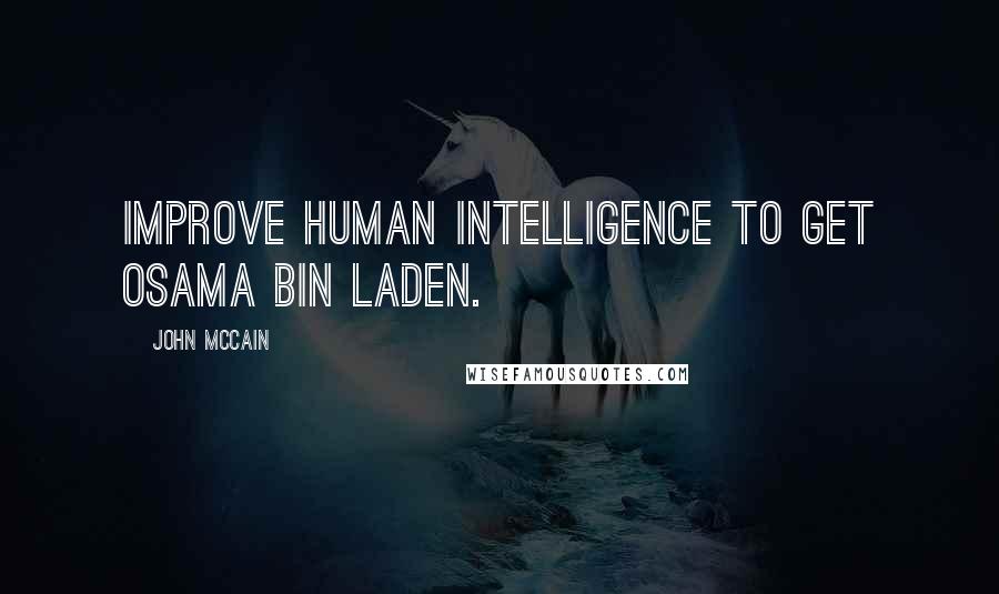 John McCain Quotes: Improve human intelligence to get Osama bin Laden.