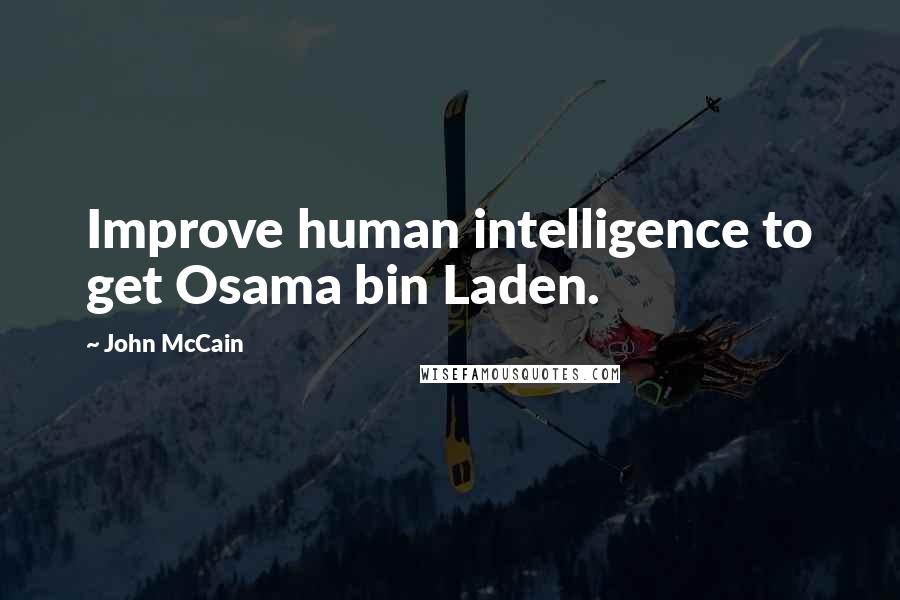 John McCain Quotes: Improve human intelligence to get Osama bin Laden.