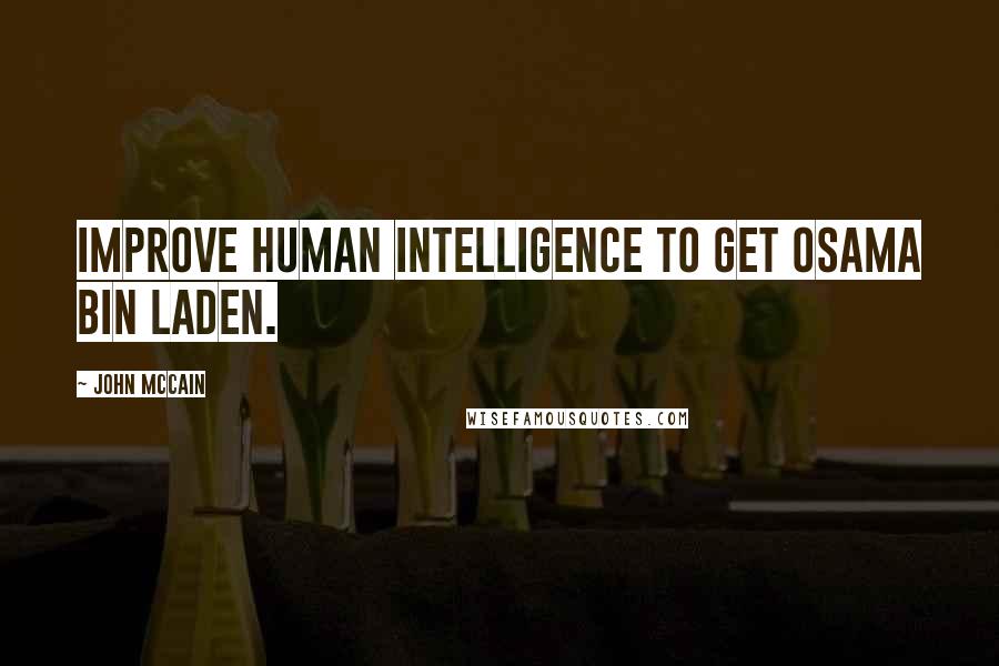 John McCain Quotes: Improve human intelligence to get Osama bin Laden.