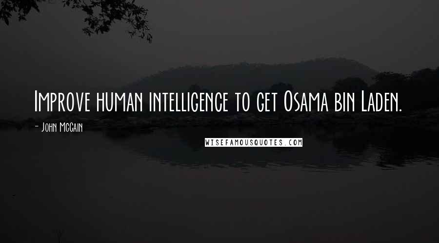 John McCain Quotes: Improve human intelligence to get Osama bin Laden.