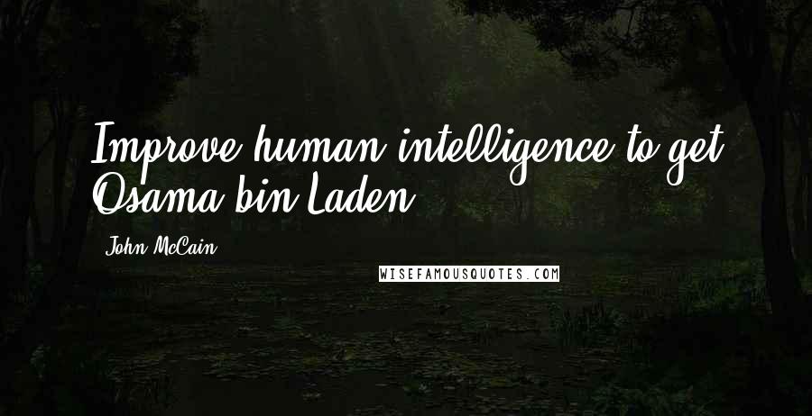 John McCain Quotes: Improve human intelligence to get Osama bin Laden.