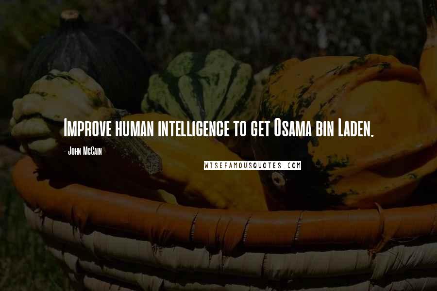 John McCain Quotes: Improve human intelligence to get Osama bin Laden.