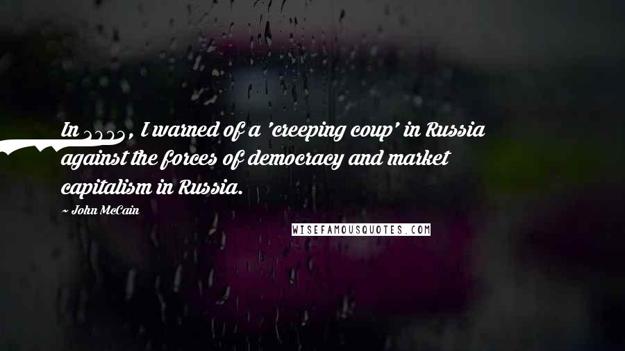 John McCain Quotes: In 2003, I warned of a 'creeping coup' in Russia against the forces of democracy and market capitalism in Russia.