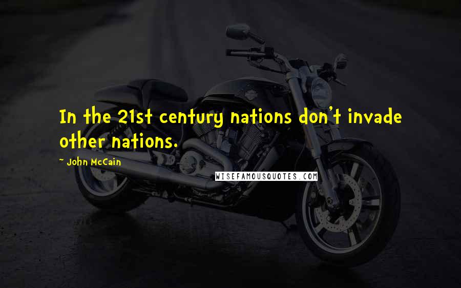 John McCain Quotes: In the 21st century nations don't invade other nations.