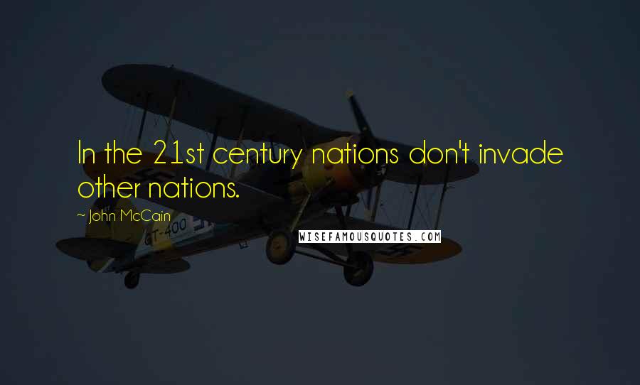 John McCain Quotes: In the 21st century nations don't invade other nations.