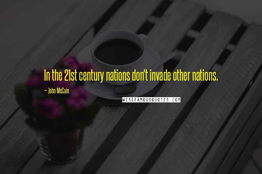 John McCain Quotes: In the 21st century nations don't invade other nations.